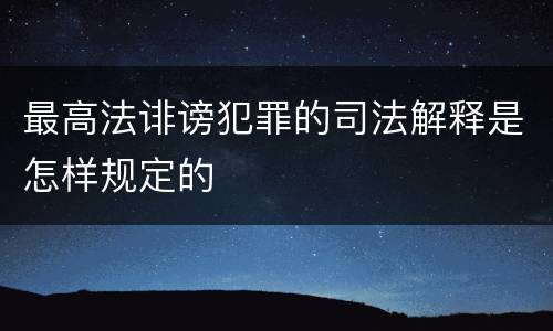 最高法诽谤犯罪的司法解释是怎样规定的