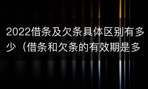 2022借条及欠条具体区别有多少（借条和欠条的有效期是多久2019-3-30）