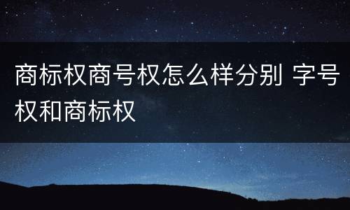 商标权商号权怎么样分别 字号权和商标权