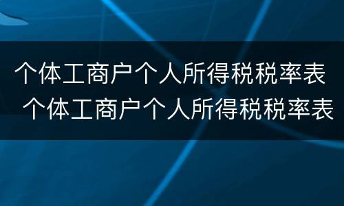 个体工商户个人所得税税率表 个体工商户个人所得税税率表最新2021