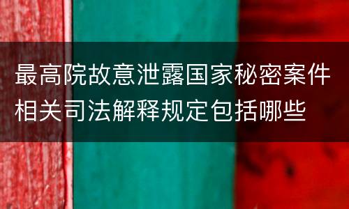 最高院故意泄露国家秘密案件相关司法解释规定包括哪些