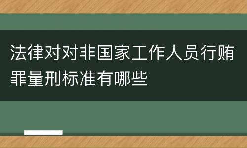 法律对对非国家工作人员行贿罪量刑标准有哪些