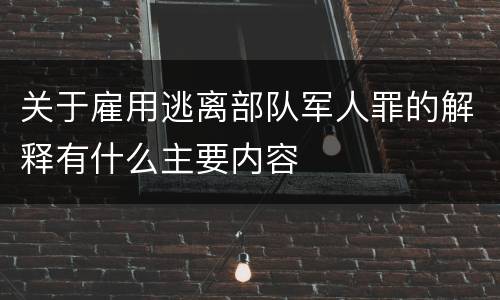 关于雇用逃离部队军人罪的解释有什么主要内容