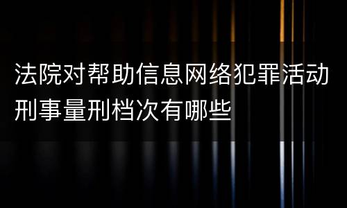 法院对帮助信息网络犯罪活动刑事量刑档次有哪些