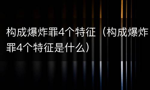 构成爆炸罪4个特征（构成爆炸罪4个特征是什么）