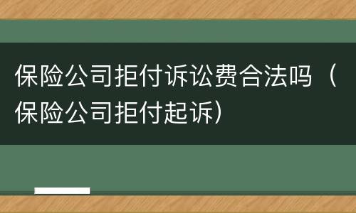 保险公司拒付诉讼费合法吗（保险公司拒付起诉）