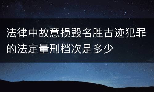 法律中故意损毁名胜古迹犯罪的法定量刑档次是多少
