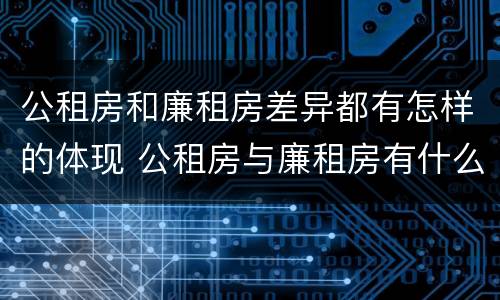 公租房和廉租房差异都有怎样的体现 公租房与廉租房有什么不同