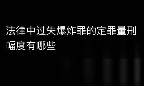 法律中过失爆炸罪的定罪量刑幅度有哪些