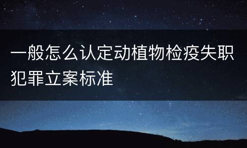 一般怎么认定动植物检疫失职犯罪立案标准