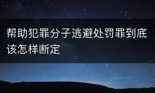 帮助犯罪分子逃避处罚罪到底该怎样断定
