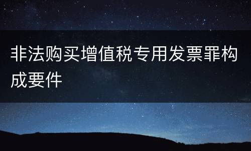 非法购买增值税专用发票罪构成要件