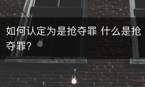 如何认定为是抢夺罪 什么是抢夺罪?