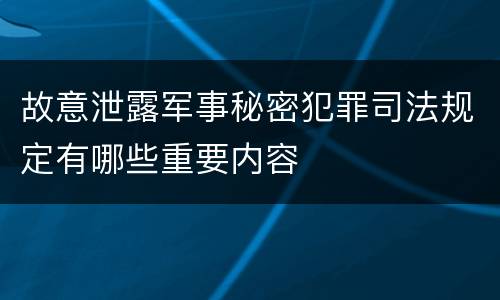 故意泄露军事秘密犯罪司法规定有哪些重要内容