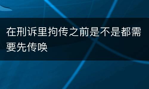 在刑诉里拘传之前是不是都需要先传唤