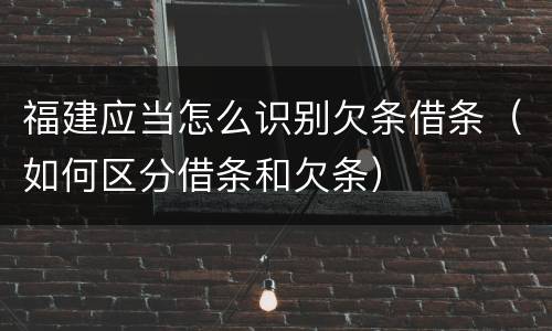 福建应当怎么识别欠条借条（如何区分借条和欠条）