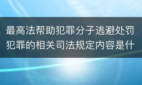 最高法帮助犯罪分子逃避处罚犯罪的相关司法规定内容是什么