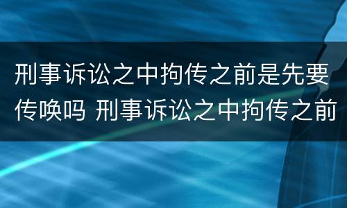 刑事诉讼之中拘传之前是先要传唤吗 刑事诉讼之中拘传之前是先要传唤吗