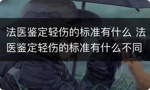 法医鉴定轻伤的标准有什么 法医鉴定轻伤的标准有什么不同