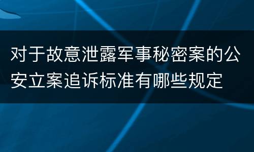 对于故意泄露军事秘密案的公安立案追诉标准有哪些规定