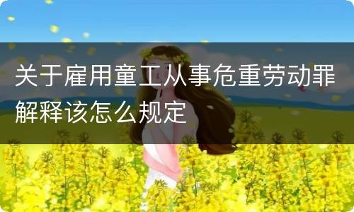 关于雇用童工从事危重劳动罪解释该怎么规定