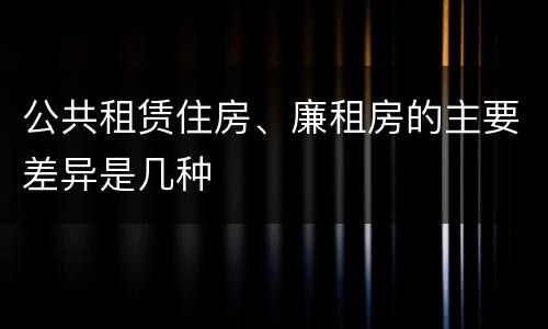 公共租赁住房、廉租房的主要差异是几种