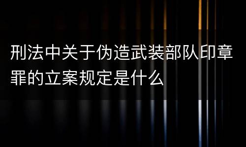 刑法中关于伪造武装部队印章罪的立案规定是什么
