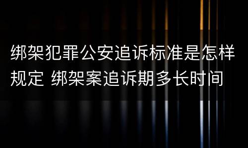 绑架犯罪公安追诉标准是怎样规定 绑架案追诉期多长时间