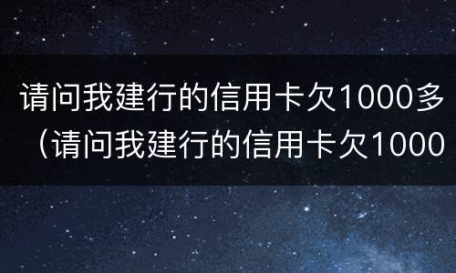 请问我建行的信用卡欠1000多（请问我建行的信用卡欠1000多元怎么办）