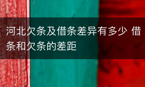 河北欠条及借条差异有多少 借条和欠条的差距