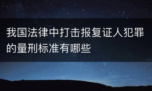 我国法律中打击报复证人犯罪的量刑标准有哪些