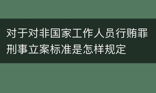 对于对非国家工作人员行贿罪刑事立案标准是怎样规定