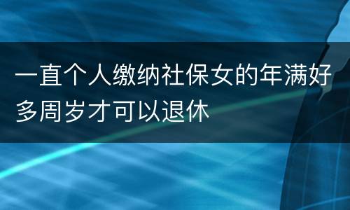一直个人缴纳社保女的年满好多周岁才可以退休
