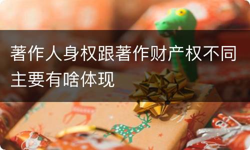 著作人身权跟著作财产权不同主要有啥体现
