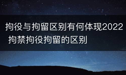 拘役与拘留区别有何体现2022 拘禁拘役拘留的区别