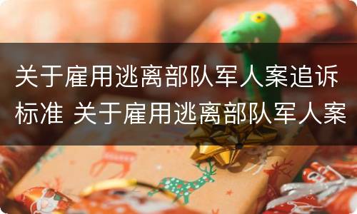 关于雇用逃离部队军人案追诉标准 关于雇用逃离部队军人案追诉标准最新