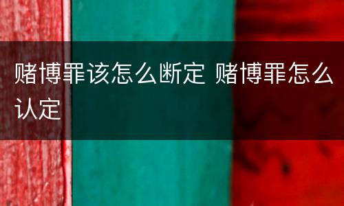 赌博罪该怎么断定 赌博罪怎么认定