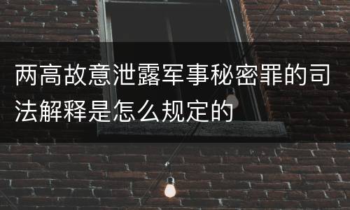 两高故意泄露军事秘密罪的司法解释是怎么规定的