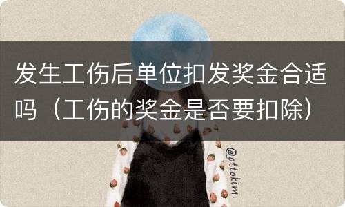 发生工伤后单位扣发奖金合适吗（工伤的奖金是否要扣除）