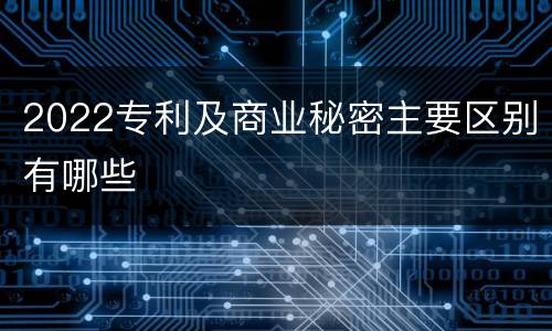 2022专利及商业秘密主要区别有哪些