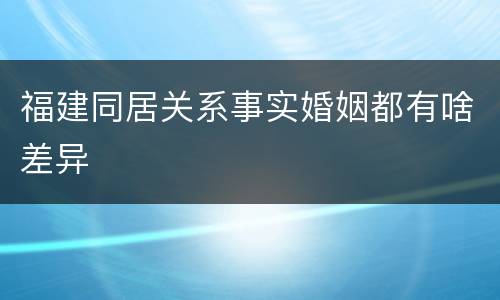 福建同居关系事实婚姻都有啥差异