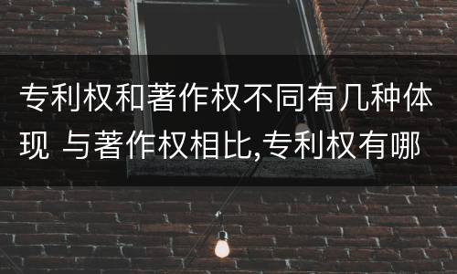 专利权和著作权不同有几种体现 与著作权相比,专利权有哪些特征