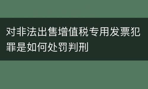 对非法出售增值税专用发票犯罪是如何处罚判刑