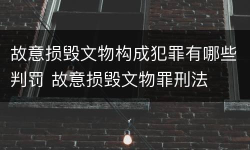 故意损毁文物构成犯罪有哪些判罚 故意损毁文物罪刑法