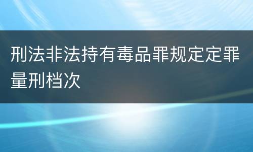 刑法非法持有毒品罪规定定罪量刑档次
