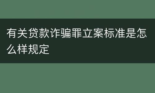 有关贷款诈骗罪立案标准是怎么样规定