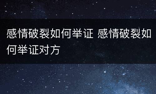 感情破裂如何举证 感情破裂如何举证对方