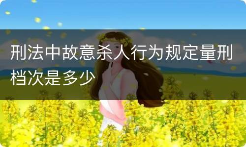 刑法中故意杀人行为规定量刑档次是多少