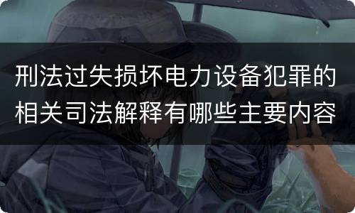 刑法过失损坏电力设备犯罪的相关司法解释有哪些主要内容