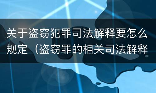 关于盗窃犯罪司法解释要怎么规定（盗窃罪的相关司法解释）